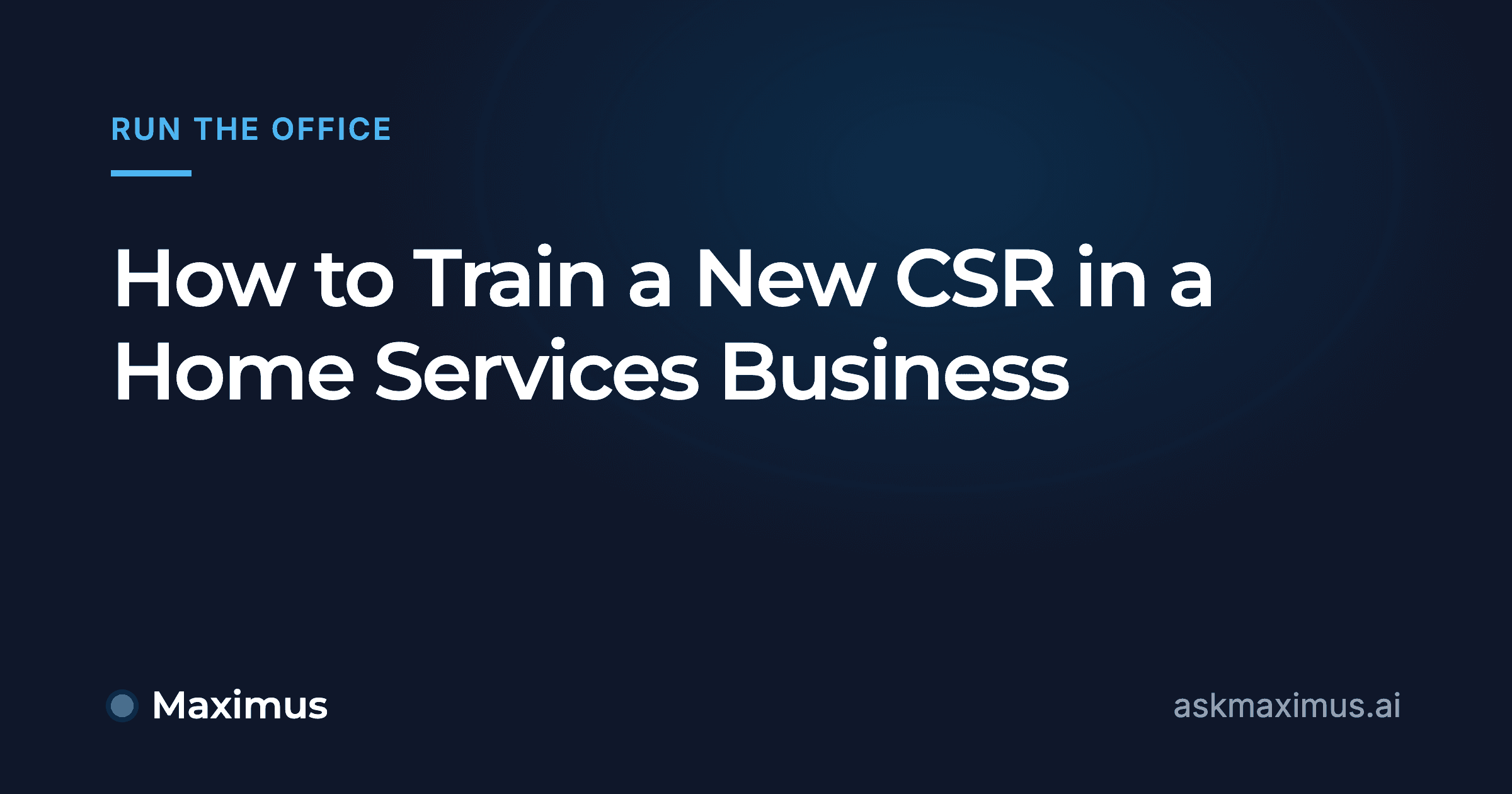 How to Train a New CSR in a Home Services Business. Maximus, the AI operations manager for home services.